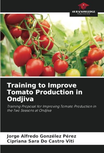 Training to Improve Tomato Production in Ondjiva: Training Proposal for Improving Tomato Production in the Two Seasons at Ondjiva von Our Knowledge Publishing