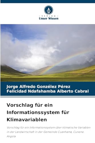 Vorschlag für ein Informationssystem für Klimavariablen: Vorschlag für ein Informationssystem über klimatische Variablen in der Landwirtschaft in der Gemeinde Cuanhama, Cunene. Angola von Verlag Unser Wissen