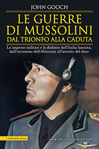 Le guerre di Mussolini dal trionfo alla caduta. Le imprese militari e le disfatte dell'Italia fascista, dall'invasione dell'Abissinia all'arresto del duce von Newton Compton Editori