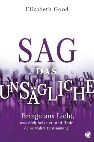 Sag das Unsägliche: Bringe ans Licht, was dich belastet, und finde deine wahre Bestimmung von GloryWorld-Medien