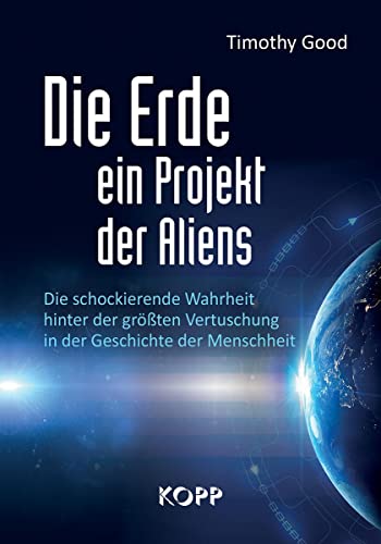 Die Erde – ein Projekt der Aliens?: Die schockierende Wahrheit hinter der größten Vertuschung in der Geschichte der Menschheit