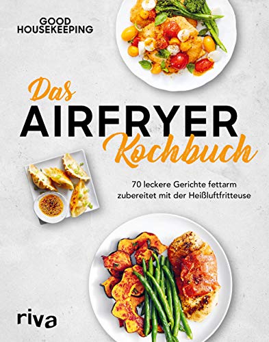 Das Airfryer-Kochbuch: 70 leckere Gerichte fettarm zubereitet mit der Heißluftfritteuse