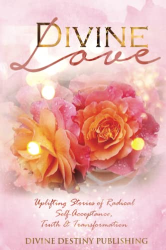 Divine Love: Uplifting Stories of Radical Self-Aceeptance, Truth & Transformation von Divine Destiny Publishing