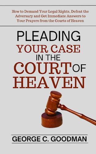 Pleading Your Case in the Court of Heaven: How to Demand Your Legal Rights, Defeat the Adversary and Get Immediate Answers to Your Prayers from the Courts of Heaven von Independently published