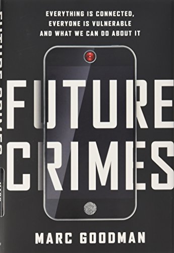 Future Crimes: Everything Is Connected, Everyone Is Vulnerable and What We Can Do About It