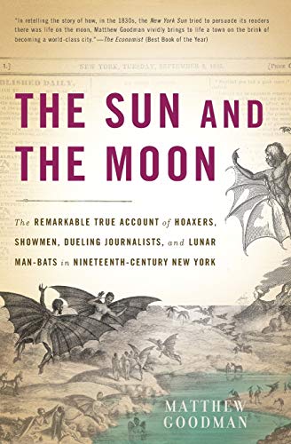 The Sun and the Moon: The Remarkable True Account of Hoaxers, Showmen, Dueling Journalists, and Lunar Man-Bats in Nineteenth-Century New York The Sun and the Moon: The Remarkable True Account of Hoaxers, Showmen, Dueling Journalists, and Lunar Man-Bats in Nineteenth-Century New York
