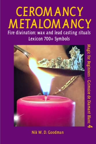 Ceromancy - Metalomancy - Molybdomancy and Candle Wax Divination: Fire divination: wax and metal casting rituals plus lexicon of over 700 symbols