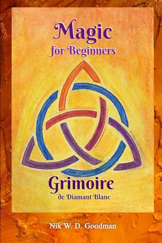 Grimoire de Diamant Blanc – Magic for Beginners: Magic rules and practice, preparation, rituals and tools, love spells und protection for a magic experience von Independently published