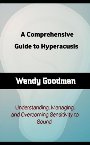 A Comprehensive Guide to Hyperacusis: Understanding, Managing, and Overcoming Sensitivity to Sound von Independently published