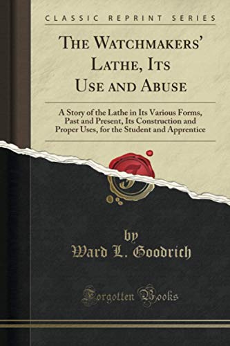 The Watchmakers' Lathe, Its Use and Abuse (Classic Reprint): A Story of the Lathe in Its Various Forms, Past and Present, Its Construction and Proper Uses, for the Student and Apprentice von Forgotten Books