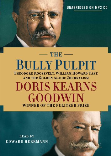 The Bully Pulpit: Theodore Roosevelt, William Howard Taft, and the Golden Age of Journalism