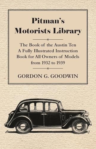 Pitman's Motorists Library - The Book of the Austin Ten - A Fully Illustrated Instruction Book for All Owners of Models from 1932 to 1939 von Read Books