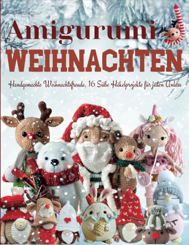 Amigurumi Weihnachten: Handgemachte Weihnachtsfreude, 16 Süße Häkelprojekte für jeden Anlass von Independently published