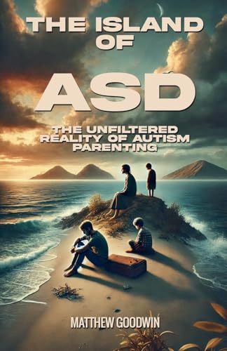 The Island of ASD - The Unfiltered Reality of Autism Parenting von Matthew Goodwin