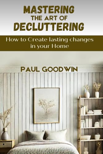 Mastering the Art of Decluttering: How to create lasting changes in your Home von Independently published