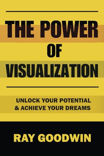 The Power of Visualization: Unlock Your Potential and Achieve Your Dreams