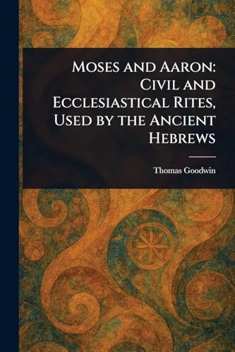 Moses and Aaron: Civil and Ecclesiastical Rites, Used by the Ancient Hebrews von Anson Street Press