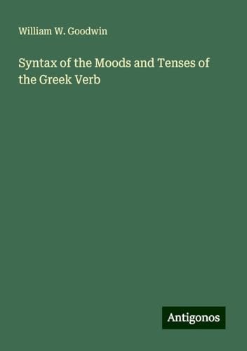 Syntax of the Moods and Tenses of the Greek Verb von Antigonos Verlag