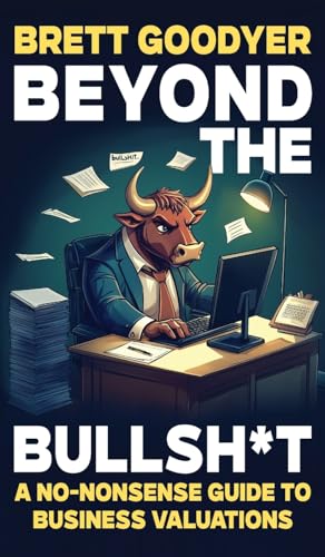 Beyond the Bullshit: A No-Nonsense Guide to Business Valuations von Brett Goodyer