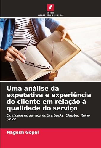 Uma análise da expetativa e experiência do cliente em relação à qualidade do serviço: Qualidade do serviço no Starbucks, Chester, Reino Unido von Edições Nosso Conhecimento