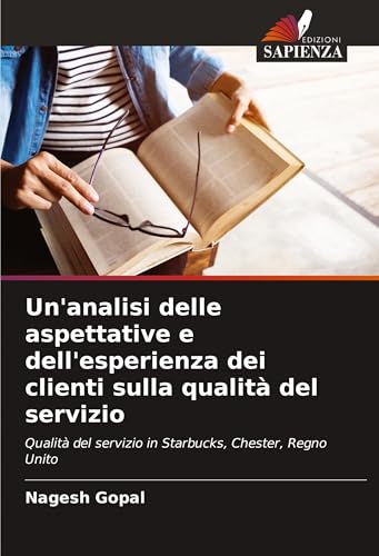 Un'analisi delle aspettative e dell'esperienza dei clienti sulla qualità del servizio: Qualità del servizio in Starbucks, Chester, Regno Unito von Edizioni Sapienza