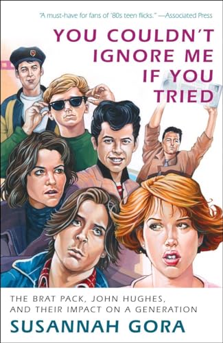 You Couldn't Ignore Me If You Tried: The Brat Pack, John Hughes, and Their Impact on a Generation You Couldn't Ignore Me If You Tried: The Brat Pack, John Hughes, and Their Impact on a Generation