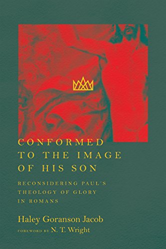 Conformed to the Image of His Son: Reconsidering Paul's Theology of Glory in Romans Conformed to the Image of His Son: Reconsidering Paul's Theology of Glory in Romans