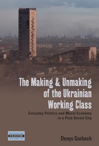 The Making and Unmaking of the Ukrainian Working Class: Everyday Politics and Moral Economy in a Post-Soviet City (Dislocations, 36) von Berghahn Books