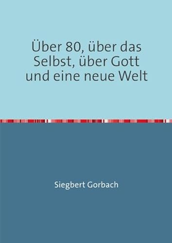 Über 80, über das Selbst, über Gott und eine neue Welt von epubli GmbH