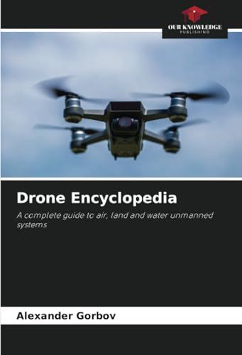 Drone Encyclopedia: A complete guide to air, land and water unmanned systems von Our Knowledge Publishing