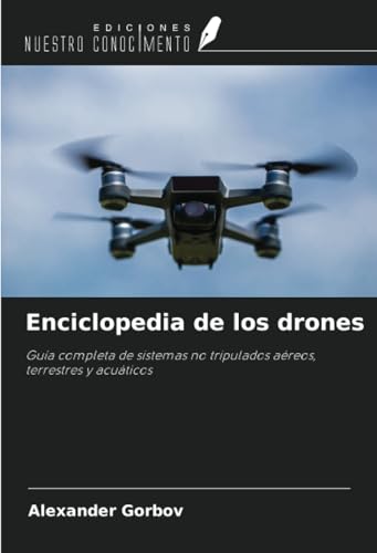 Enciclopedia de los drones: Guía completa de sistemas no tripulados aéreos, terrestres y acuáticos von Ediciones Nuestro Conocimiento