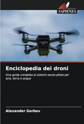 Enciclopedia dei droni: Una guida completa ai sistemi senza pilota per aria, terra e acqua von Edizioni Sapienza