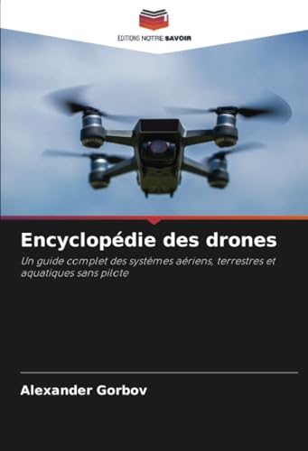 Encyclopédie des drones: Un guide complet des systèmes aériens, terrestres et aquatiques sans pilote von Editions Notre Savoir