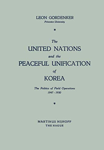The United Nations and the Peaceful Unification of Korea: The Politics of Field Operations, 1947–1950 The United Nations and the Peaceful Unification of Korea: The Politics of Field Operations, 1947–1950 von Springer