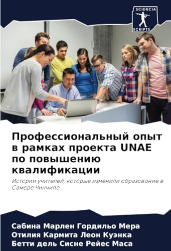 Профессиональный опыт в рамках проекта UNAE по повышению квалификации: Истории учителей, которые изменили образование в Саморе Чинчипе: Istorii ... izmenili obrazowanie w Samore Chinchipe von Sciencia Scripts