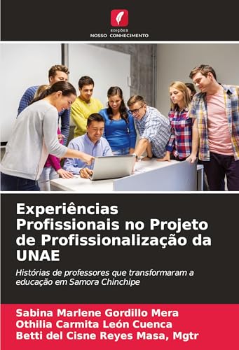Experiências Profissionais no Projeto de Profissionalização da UNAE: Histórias de professores que transformaram a educação em Samora Chinchipe von Edições Nosso Conhecimento