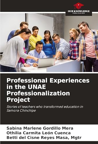 Professional Experiences in the UNAE Professionalization Project: Stories of teachers who transformed education in Samora Chinchipe von Our Knowledge Publishing