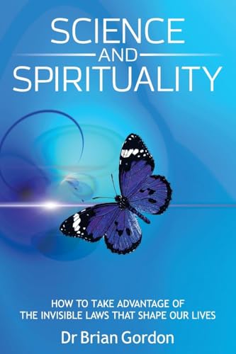 SCIENCE AND SPIRITUALITY: How to Take Advantage of the Invisible Laws that Shape Our Lives von Brian Gordon