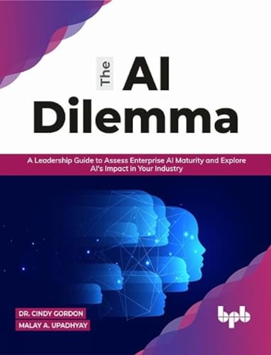 The AI Dilemma: A Leadership Guide to Assess Enterprise AI Maturity & Explore AI's Impact in Your Industry (English Edition) von BPB Publications