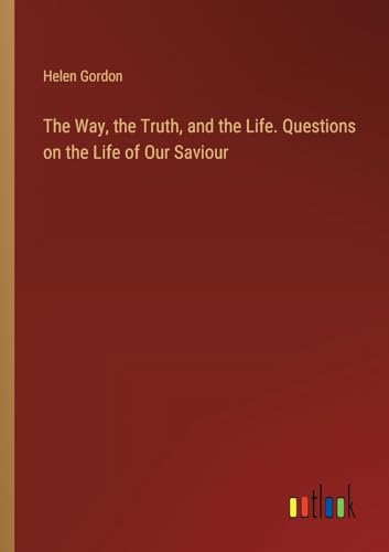 The Way, the Truth, and the Life. Questions on the Life of Our Saviour von Outlook Verlag