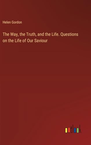The Way, the Truth, and the Life. Questions on the Life of Our Saviour von Outlook Verlag