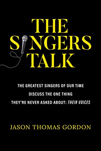 The Singers Talk: The Greatest Singers of Our Time Discuss the One Thing They're Never Asked About: Their Voices The Singers Talk: The Greatest Singers of Our Time Discuss the One Thing They're Never Asked About: Their Voices