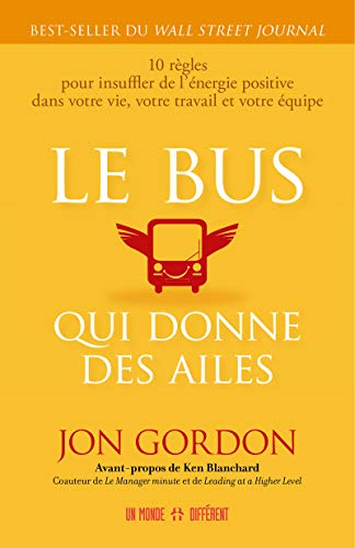 Le bus qui donne des ailes: 10 règles pour insuffler de l'énergie positive dans votre vie, votre travail et votre équipe