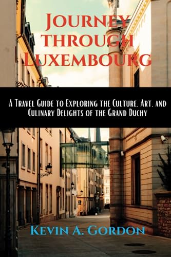 Journey through Luxembourg: A Travel Guide to Exploring the Culture, Art, and Culinary Delights of the Grand Duchy