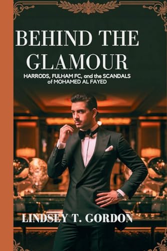 Behind the Glamour: Harrods, Fulham FC, and the Scandals of Mohamed al Fayed von Lindsey T. Gordon