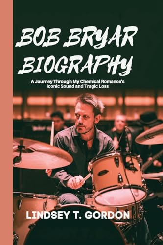 Bob Bryar Biography: A Journey Through My Chemical Romance's Iconic Sound and Tragic Loss von Lindsey T. Gordon