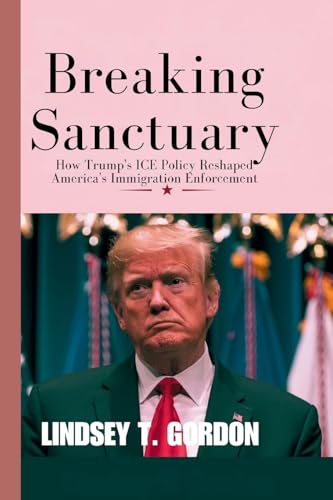 Breaking Sanctuary: How Trump's ICE Policy Reshaped America's Immigration Enforcement Breaking Sanctuary: How Trump's ICE Policy Reshaped America's Immigration Enforcement von Lindsey T. Gordon