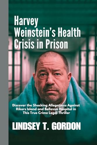 Harvey Weinstein's Health Crisis in Prison: Discover the Shocking Allegations Against Rikers Island and Bellevue Hospital in This True Crime Legal Thriller Harvey Weinstein's Health Crisis in Prison: Discover the Shocking Allegations Against Rikers Island and Bellevue Hospital in This True Crime Legal Thriller von Lindsey T. Gordon