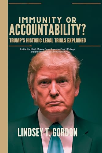 Immunity or Accountability? Trump's Historic Legal Trials Explained: Inside the Hush Money Case, Supreme Court Rulings, and the Impact of His Presidency Immunity or Accountability? Trump's Historic Legal Trials Explained: Inside the Hush Money Case, Supreme Court Rulings, and the Impact of His Presidency von Lindsey T. Gordon