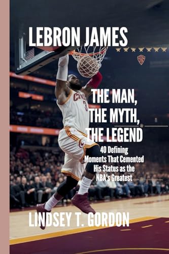 LeBron James - The Man, The Myth, The Legend: 40 Defining Moments That Cemented His Status as the NBA's Greatest LeBron James - The Man, The Myth, The Legend: 40 Defining Moments That Cemented His Status as the NBA's Greatest von Lindsey T. Gordon